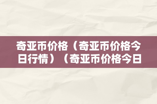 奇亚币价格（奇亚币价格今日行情）（奇亚币价格今日行情）