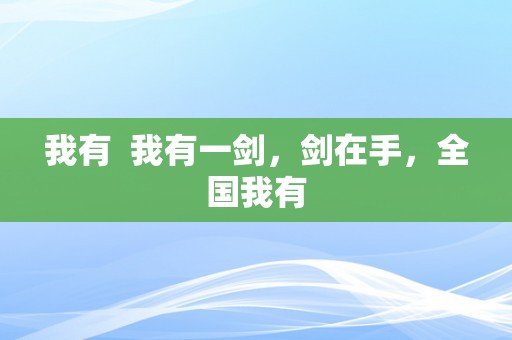 我有  我有一剑，剑在手，全国我有