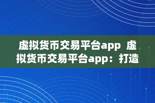 虚拟货币交易平台app  虚拟货币交易平台app：打造平安、便利的数字货币交易新体验