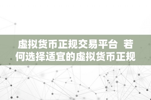 虚拟货币正规交易平台  若何选择适宜的虚拟货币正规交易平台？