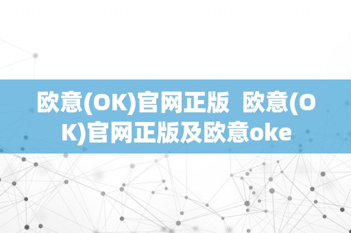 欧意(OK)官网正版  欧意(OK)官网正版及欧意oke