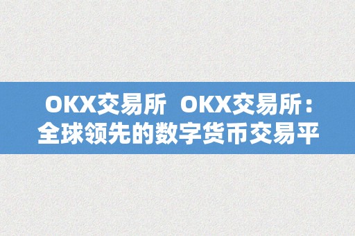 OKX交易所  OKX交易所：全球领先的数字货币交易平台