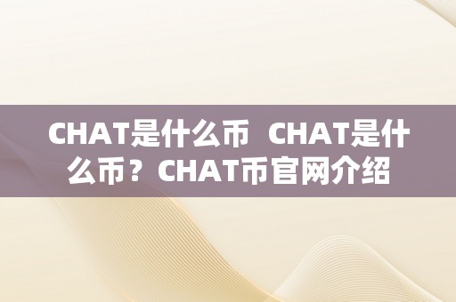 CHAT是什么币  CHAT是什么币？CHAT币官网介绍