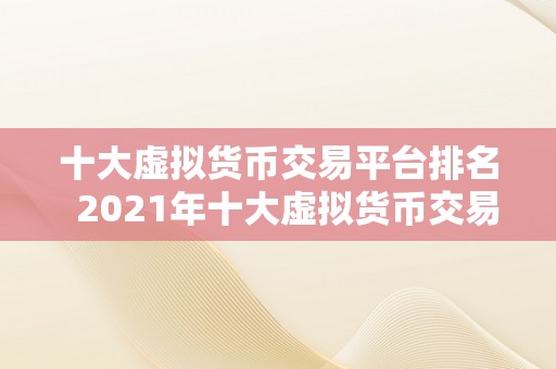 十大虚拟货币交易平台排名  2021年十大虚拟货币交易平台排名及评测