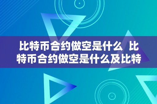 比特币合约做空是什么  比特币合约做空是什么及比特币合约做空是什么意思