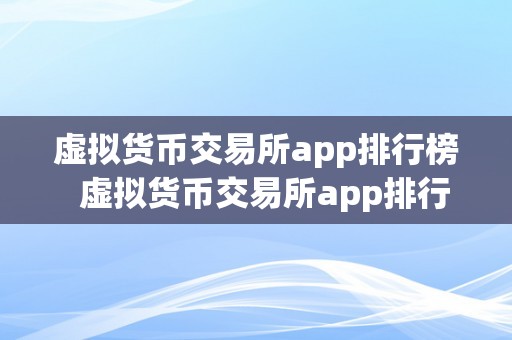 虚拟货币交易所app排行榜  虚拟货币交易所app排行榜：哪款交易所app更受欢迎？