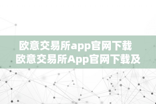 欧意交易所app官网下载  欧意交易所App官网下载及欧意交易所App官网下载安卓