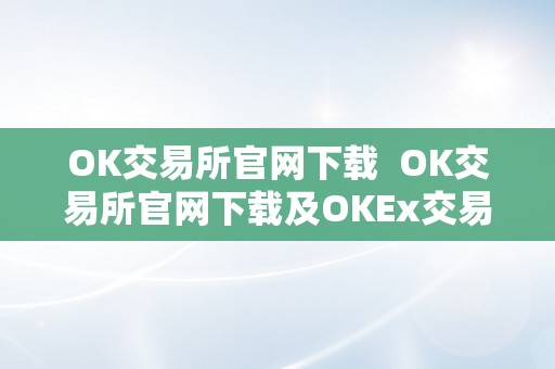 OK交易所官网下载  OK交易所官网下载及OKEx交易平台官网入口