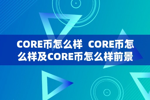 CORE币怎么样  CORE币怎么样及CORE币怎么样前景