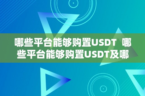 哪些平台能够购置USDT  哪些平台能够购置USDT及哪些平台能够购置高铁票