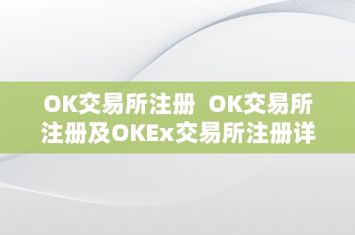 OK交易所注册  OK交易所注册及OKEx交易所注册详解：若何在OKEx交易所注册并停止交易