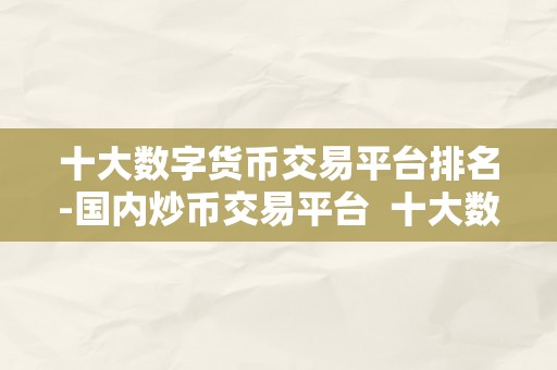 十大数字货币交易平台排名-国内炒币交易平台  十大数字货币交易平台排名-国内炒币交易平台