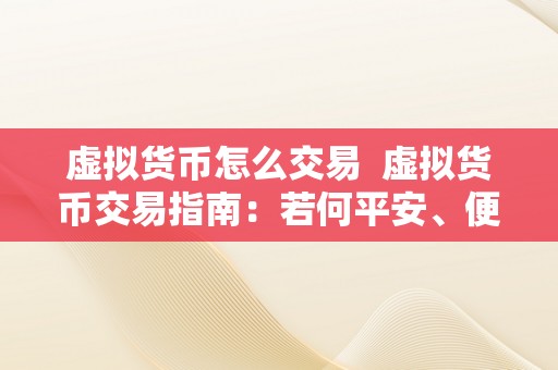 虚拟货币怎么交易  虚拟货币交易指南：若何平安、便利地停止虚拟货币交易