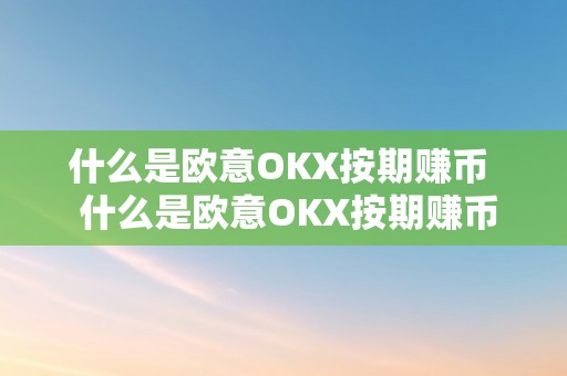 什么是欧意OKX按期赚币  什么是欧意OKX按期赚币及欧意是什么平台