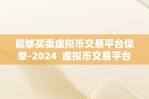 能够买卖虚拟币交易平台保举-2024  虚拟币交易平台保举-2024