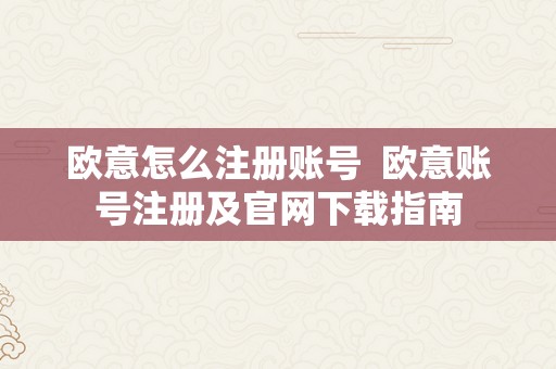 欧意怎么注册账号  欧意账号注册及官网下载指南