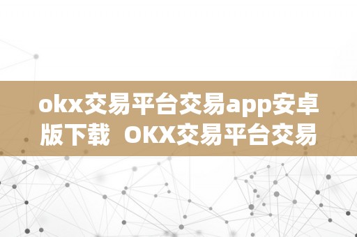 okx交易平台交易app安卓版下载  OKX交易平台交易APP安卓版下载及OK交易官网下载