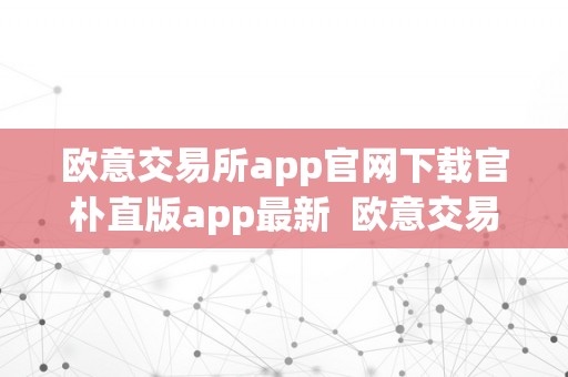 欧意交易所app官网下载官朴直版app最新  欧意交易所App官网下载官朴直版App最新