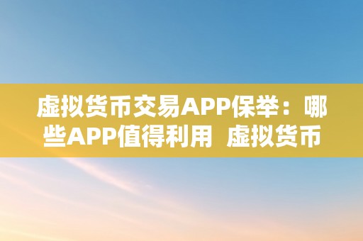 虚拟货币交易APP保举：哪些APP值得利用  虚拟货币交易APP保举：哪些APP值得利用