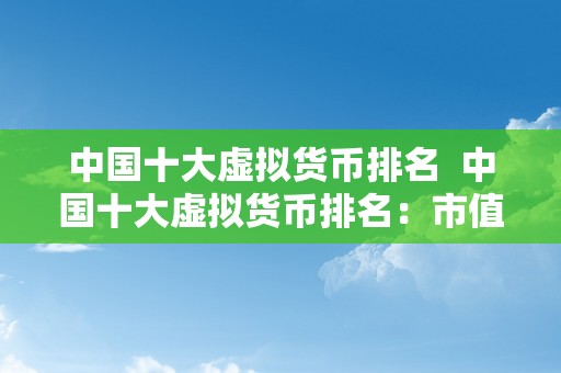 中国十大虚拟货币排名  中国十大虚拟货币排名：市值、手艺、应用场景综合评估