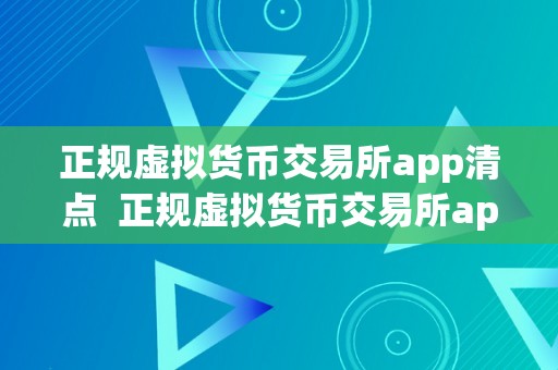 正规虚拟货币交易所app清点  正规虚拟货币交易所app清点：选择平安可靠的平台停止数字货币交易