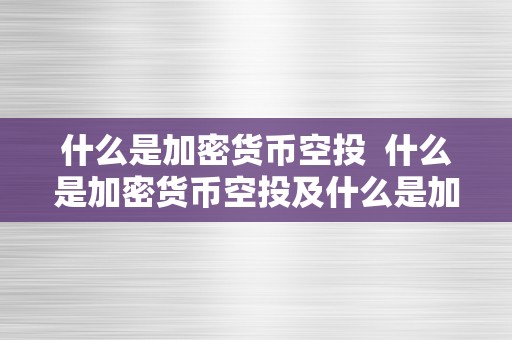 什么是加密货币空投  什么是加密货币空投及什么是加密货币空投产物