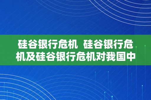 硅谷银行危机  硅谷银行危机及硅谷银行危机对我国中小银行资产欠债办理的启迪