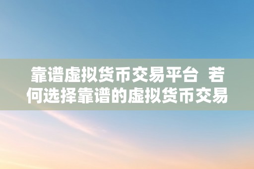 靠谱虚拟货币交易平台  若何选择靠谱的虚拟货币交易平台？