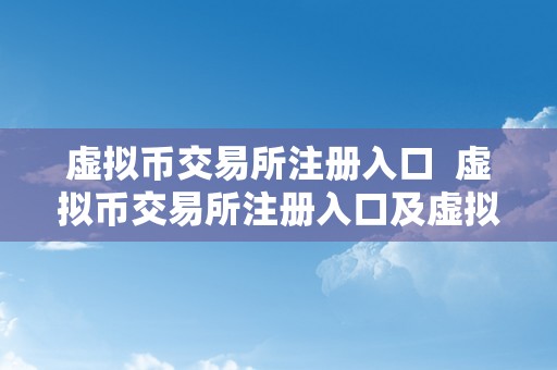 虚拟币交易所注册入口  虚拟币交易所注册入口及虚拟币交易所网站