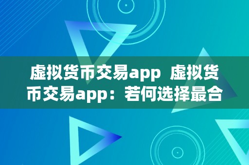 虚拟货币交易app  虚拟货币交易app：若何选择最合适你的交易平台