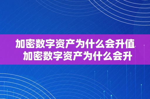 加密数字资产为什么会升值  加密数字资产为什么会升值及加密数字资产为什么会升值的原因