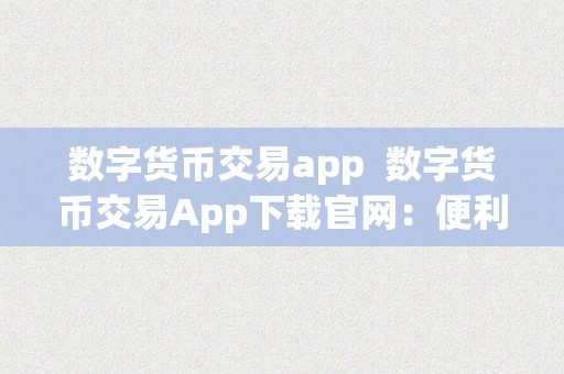 数字货币交易app  数字货币交易App下载官网：便利平安的数字货币交易平台