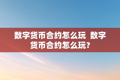 数字货币合约怎么玩  数字货币合约怎么玩？