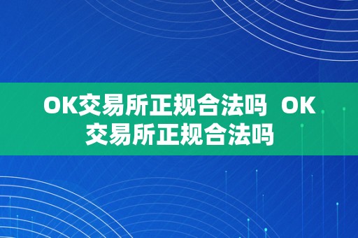 OK交易所正规合法吗  OK交易所正规合法吗