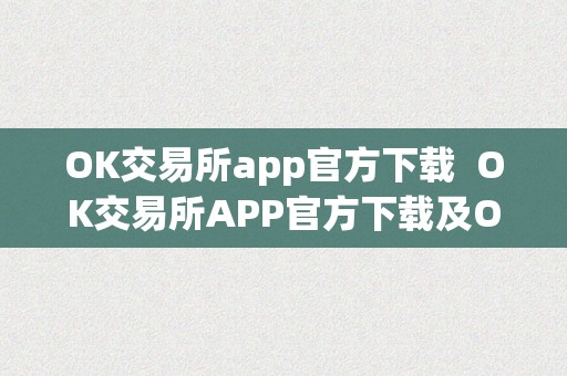 OK交易所app官方下载  OK交易所APP官方下载及OKEx交易所APP官网：平安便利的数字货币交易平台