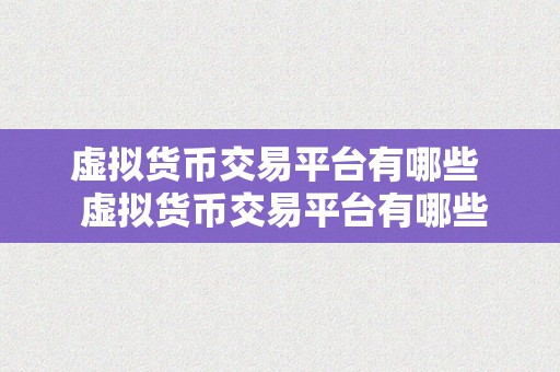 虚拟货币交易平台有哪些  虚拟货币交易平台有哪些？详细介绍常见的虚拟货币交易平台