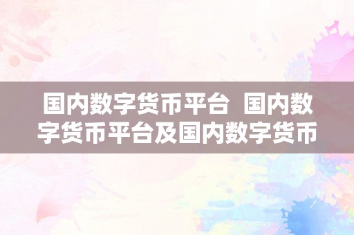 国内数字货币平台  国内数字货币平台及国内数字货币平台有哪些