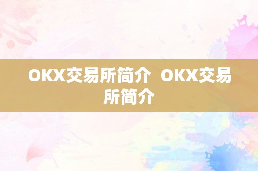 OKX交易所简介  OKX交易所简介