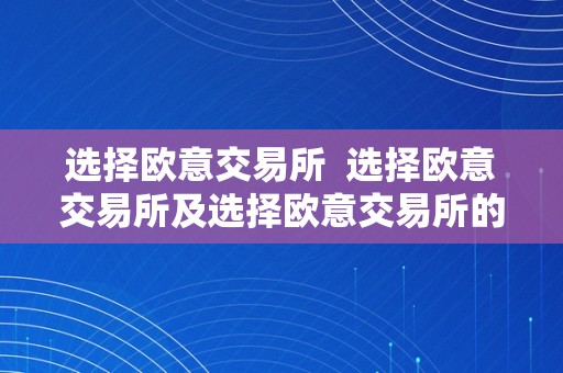 选择欧意交易所  选择欧意交易所及选择欧意交易所的理由