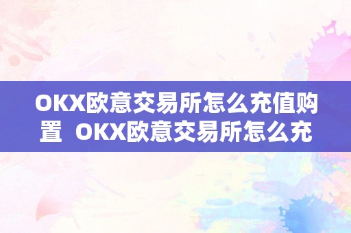 OKX欧意交易所怎么充值购置  OKX欧意交易所怎么充值购置