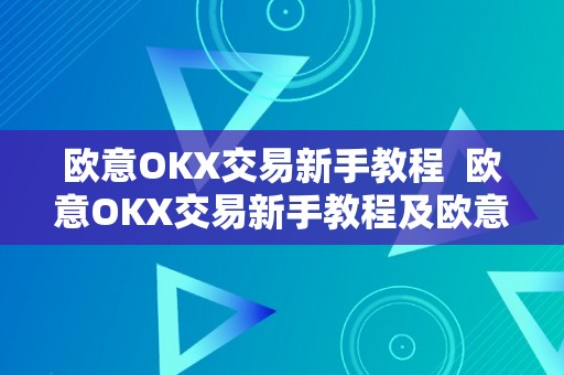 欧意OKX交易新手教程  欧意OKX交易新手教程及欧意OKEX客服德律风