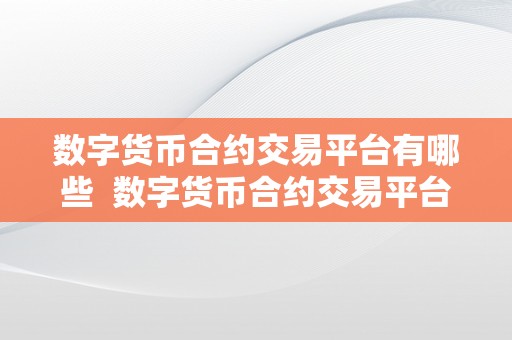 数字货币合约交易平台有哪些  数字货币合约交易平台有哪些？选择适宜的平台停止交易至关重要