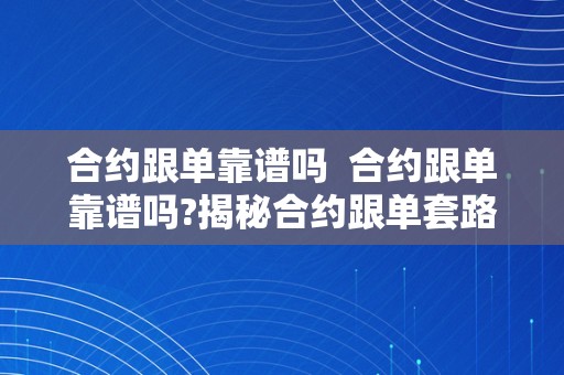 合约跟单靠谱吗  合约跟单靠谱吗?揭秘合约跟单套路