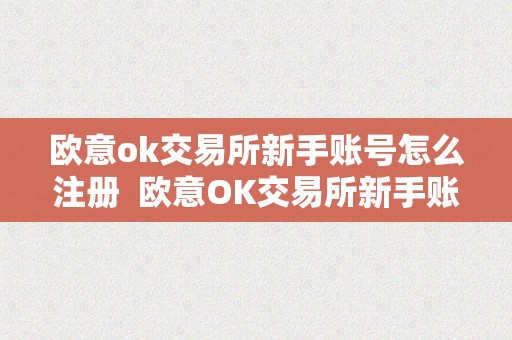 欧意ok交易所新手账号怎么注册  欧意OK交易所新手账号怎么注册及欧意OKEx怎么买币