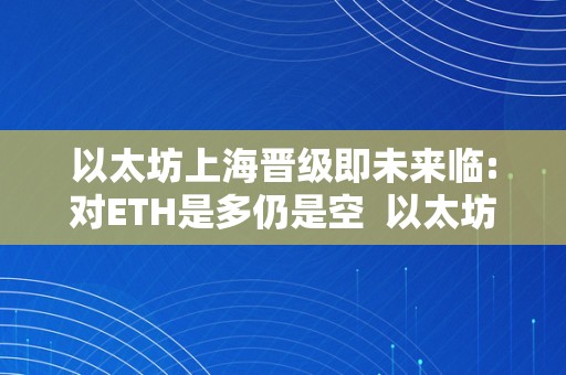 以太坊上海晋级即未来临:对ETH是多仍是空  以太坊上海晋级即未来临：对ETH是多仍是空