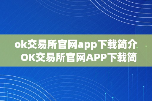 ok交易所官网app下载简介  OK交易所官网APP下载简介及OK交易所官方下载