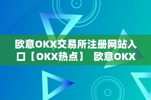 欧意OKX交易所注册网站入口【OKX热点】  欧意OKX交易所注册网站入口【OKX热点】及欧意ok官网