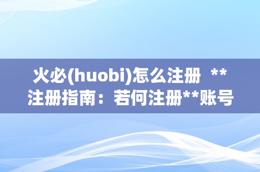 火必(huobi)怎么注册  **注册指南：若何注册**账号