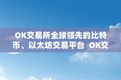 OK交易所全球领先的比特币、以太坊交易平台  OK交易所：全球领先的比特币、以太坊交易平台