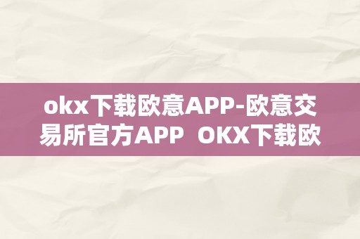 okx下载欧意APP-欧意交易所官方APP  OKX下载欧意APP-欧意交易所官方APP及欧意交易平台